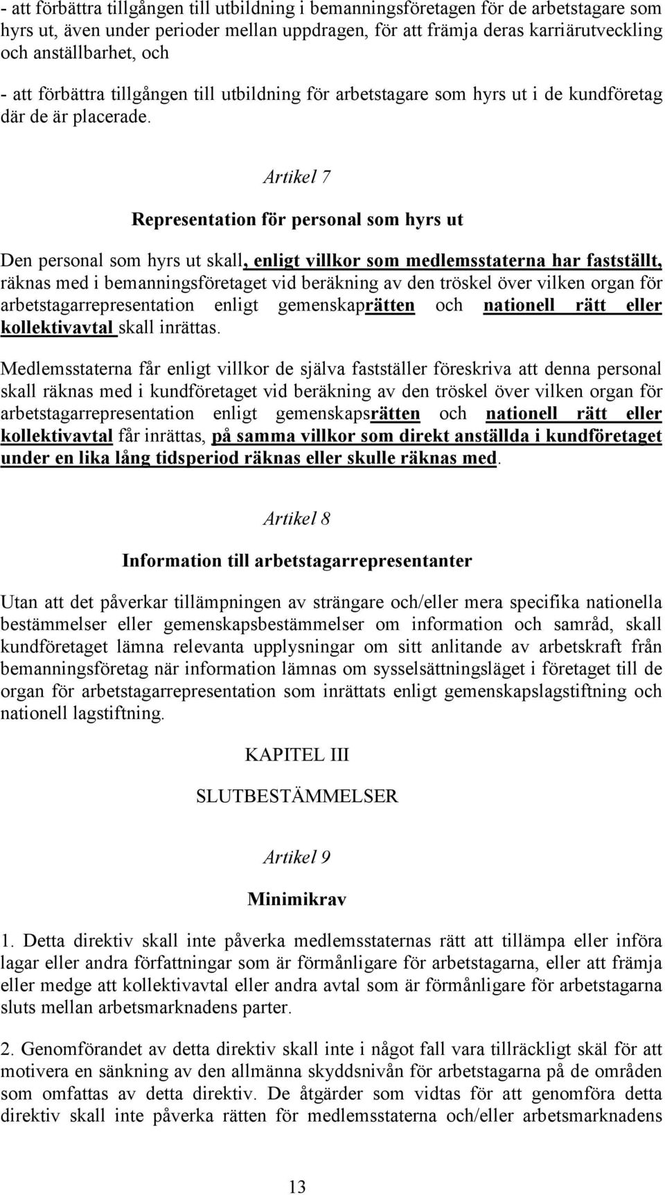 Artikel 7 Representation för personal som hyrs ut Den personal som hyrs ut skall, enligt villkor som medlemsstaterna har fastställt, räknas med i bemanningsföretaget vid beräkning av den tröskel över