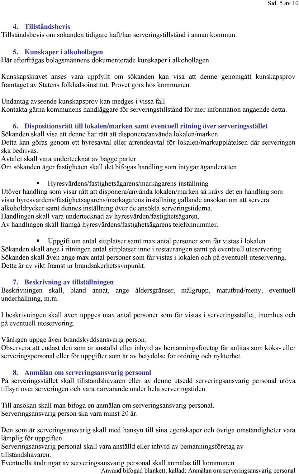 Undantag avseende kunskapsprov kan medges i vissa fall. Kontakta gärna kommunens handläggare för serveringstillstånd för mer information angående detta. 6.