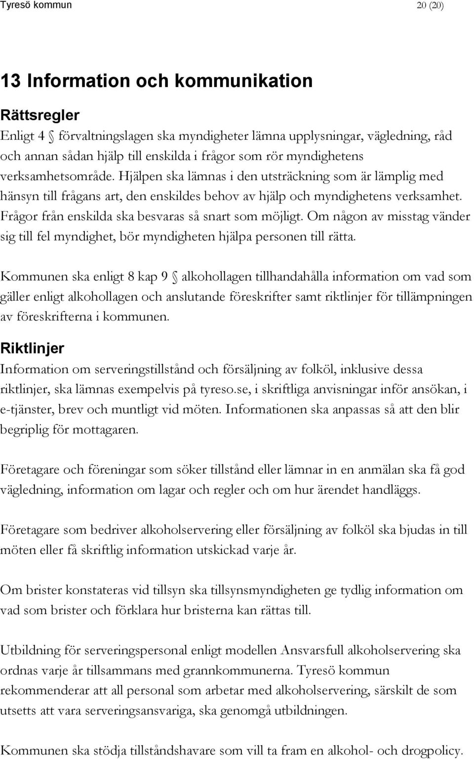 Frågor från enskilda ska besvaras så snart som möjligt. Om någon av misstag vänder sig till fel myndighet, bör myndigheten hjälpa personen till rätta.