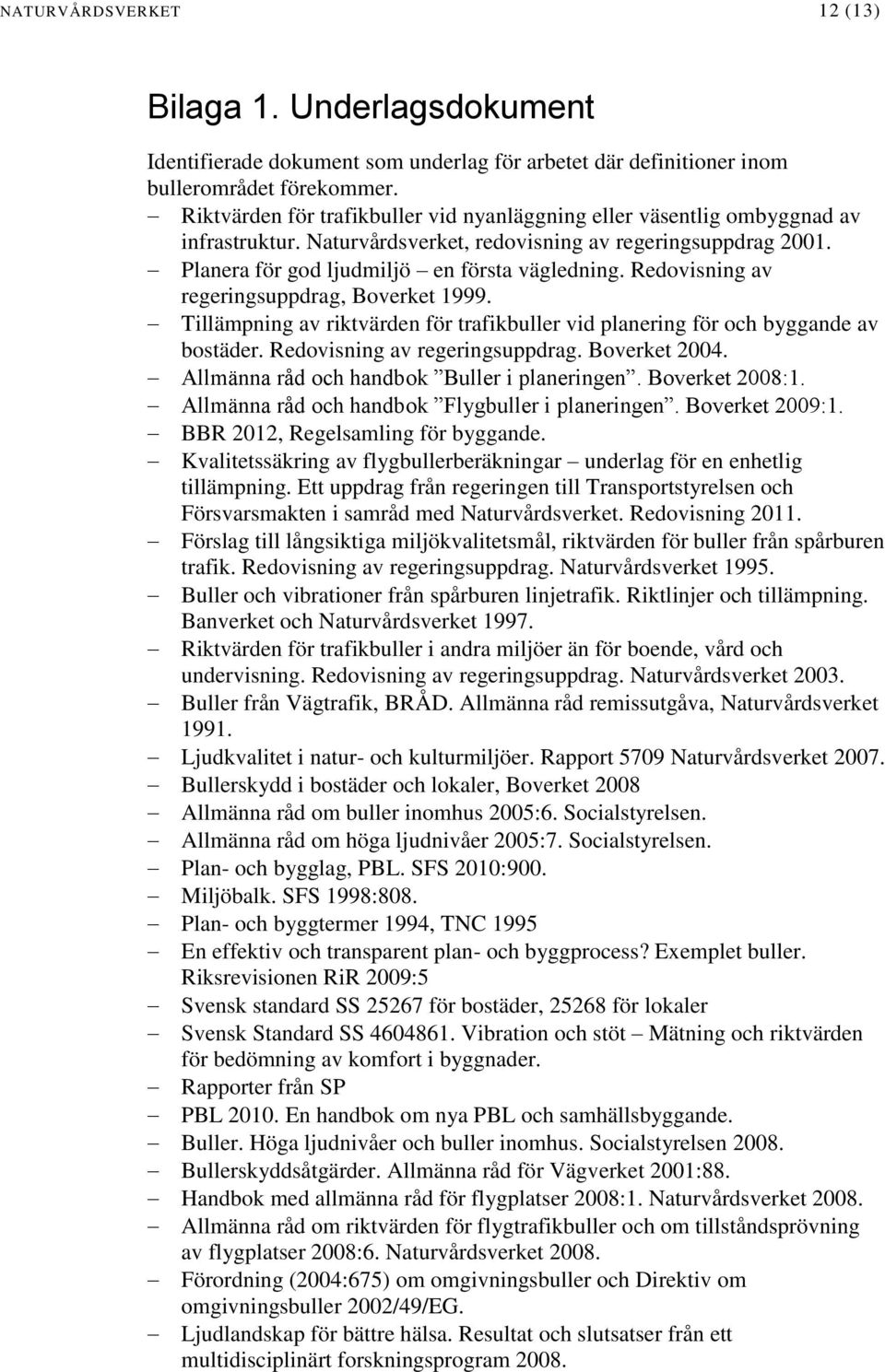 Redovisning av regeringsuppdrag, Boverket 1999. Tillämpning av riktvärden för trafikbuller vid planering för och byggande av bostäder. Redovisning av regeringsuppdrag. Boverket 2004.