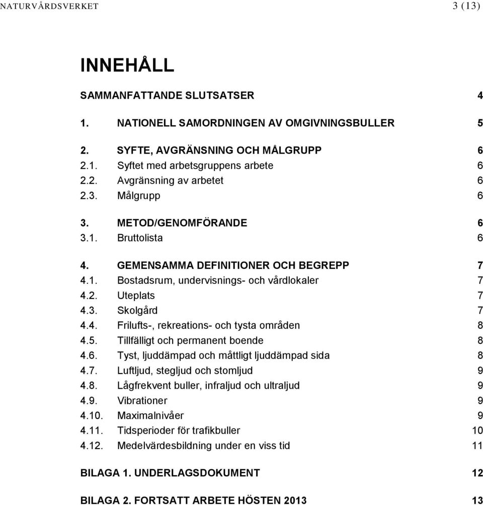 5. Tillfälligt och permanent boende 8 4.6. Tyst, ljuddämpad och måttligt ljuddämpad sida 8 4.7. Luftljud, stegljud och stomljud 9 4.8. Lågfrekvent buller, infraljud och ultraljud 9 4.9. Vibrationer 9 4.