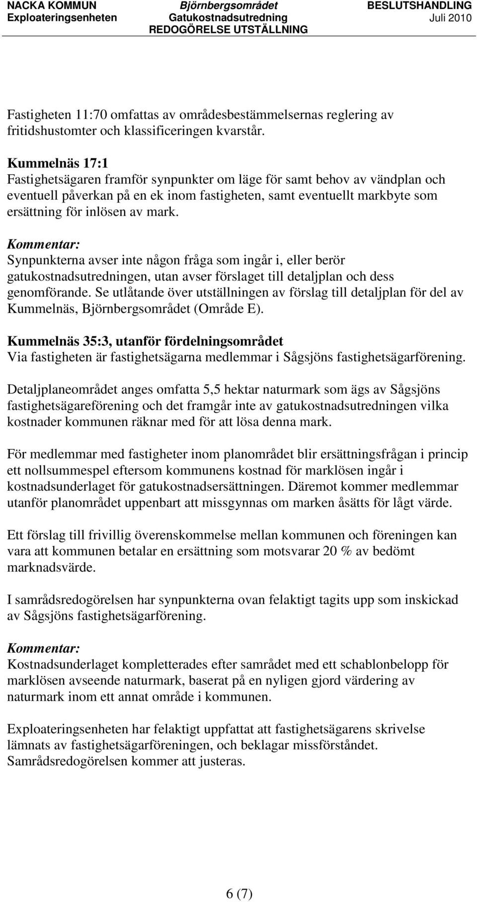 Synpunkterna avser inte någon fråga som ingår i, eller berör gatukostnadsutredningen, utan avser förslaget till detaljplan och dess genomförande.