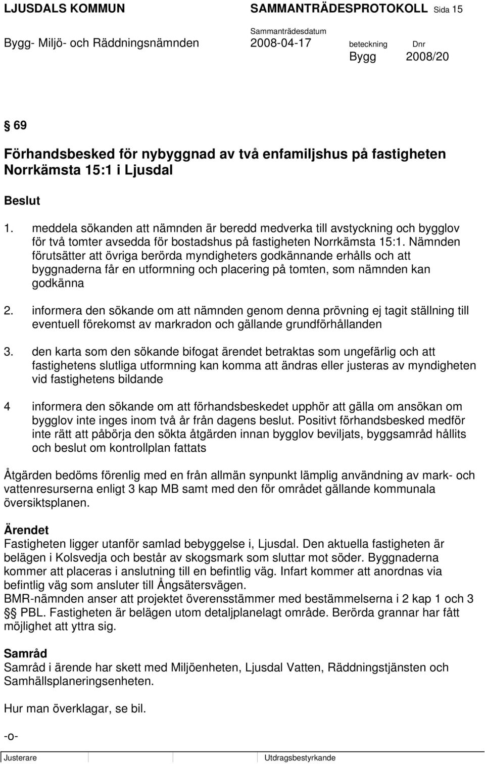 Nämnden förutsätter att övriga berörda myndigheters godkännande erhålls och att byggnaderna får en utformning och placering på tomten, som nämnden kan godkänna 2.