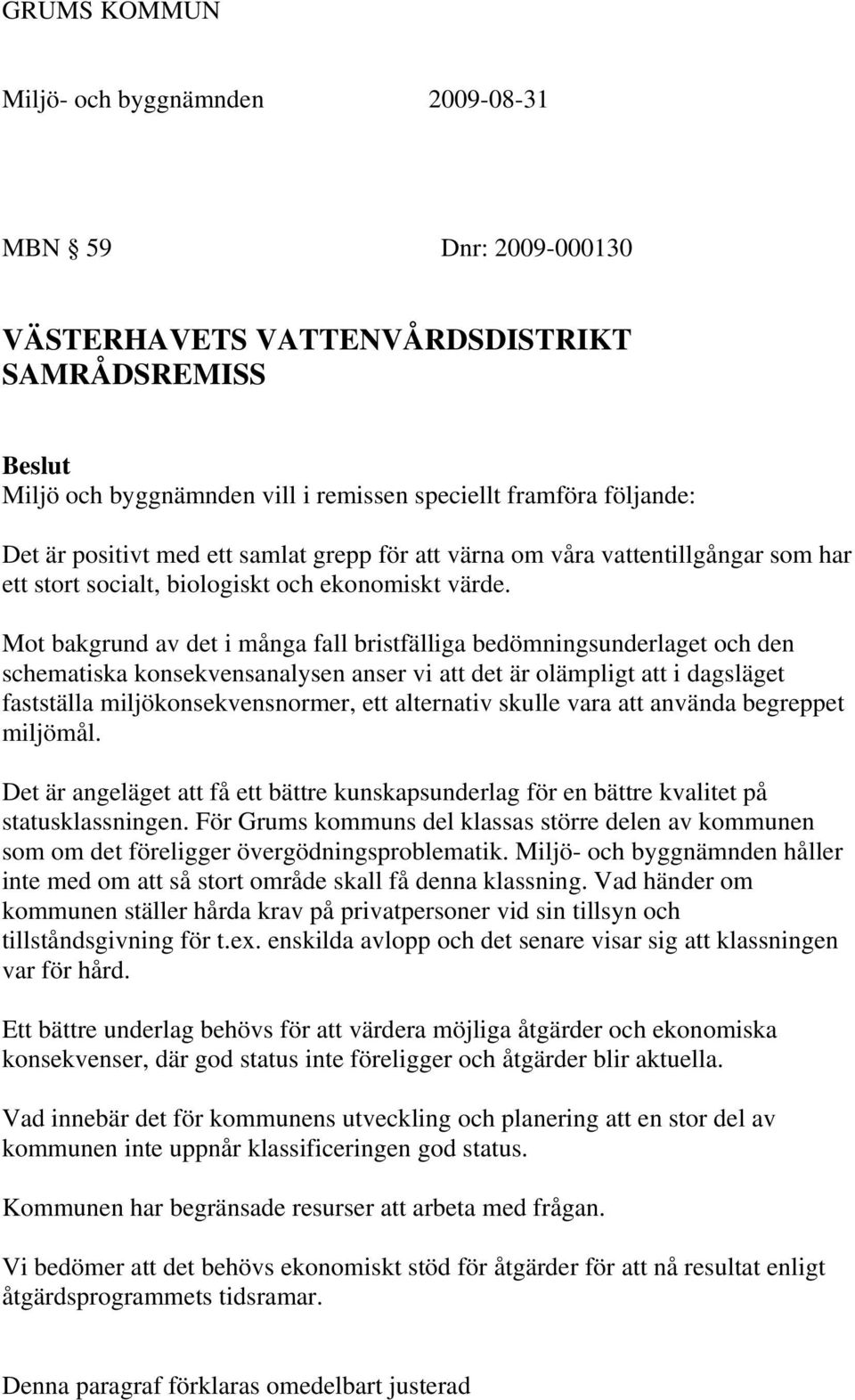 Mot bakgrund av det i många fall bristfälliga bedömningsunderlaget och den schematiska konsekvensanalysen anser vi att det är olämpligt att i dagsläget fastställa miljökonsekvensnormer, ett