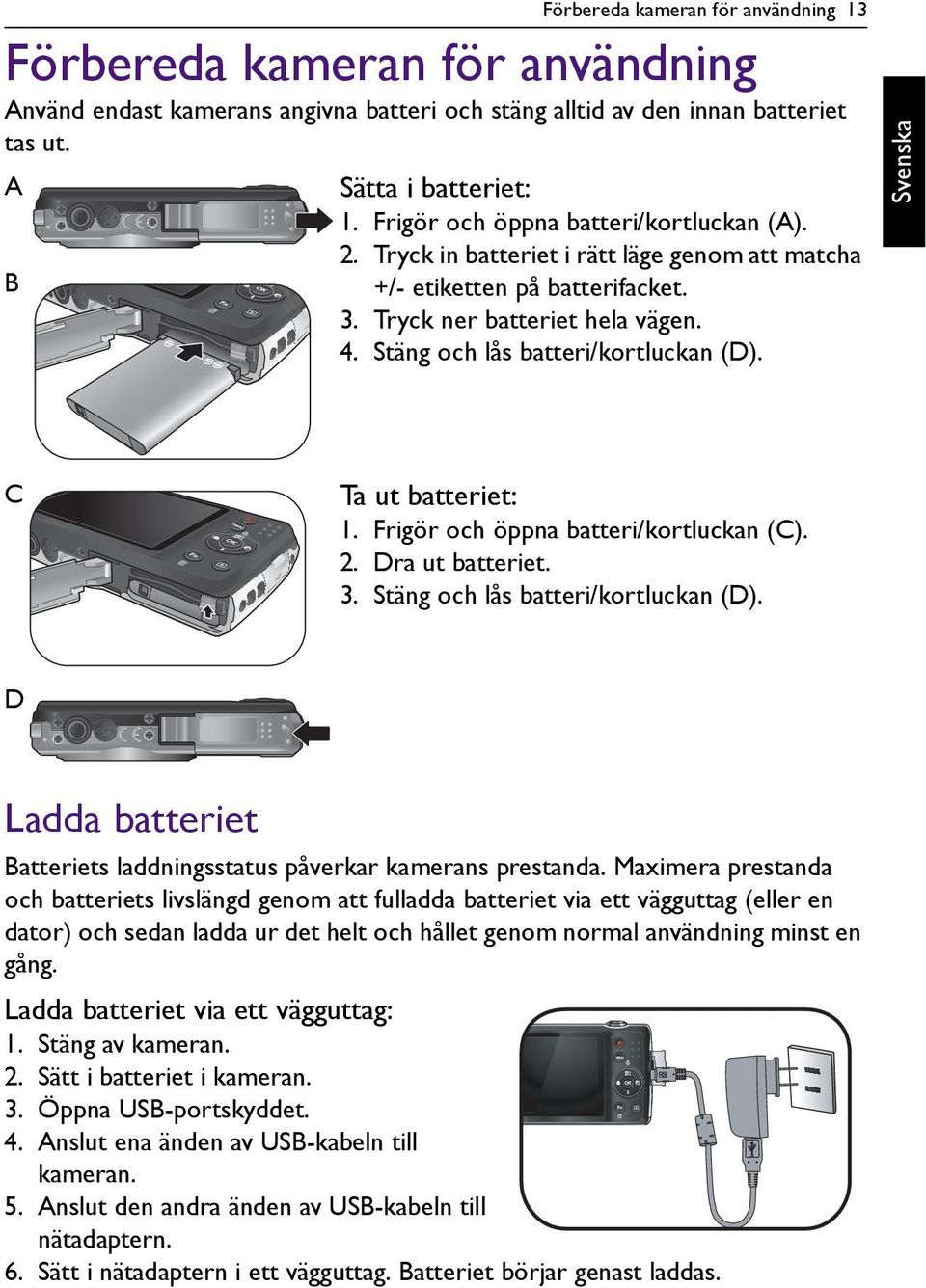 C Ta ut batteriet: 1. Frigör och öppna batteri/kortluckan (C). 2. Dra ut batteriet. 3. Stäng och lås batteri/kortluckan (D). D Ladda batteriet Batteriets laddningsstatus påverkar kamerans prestanda.