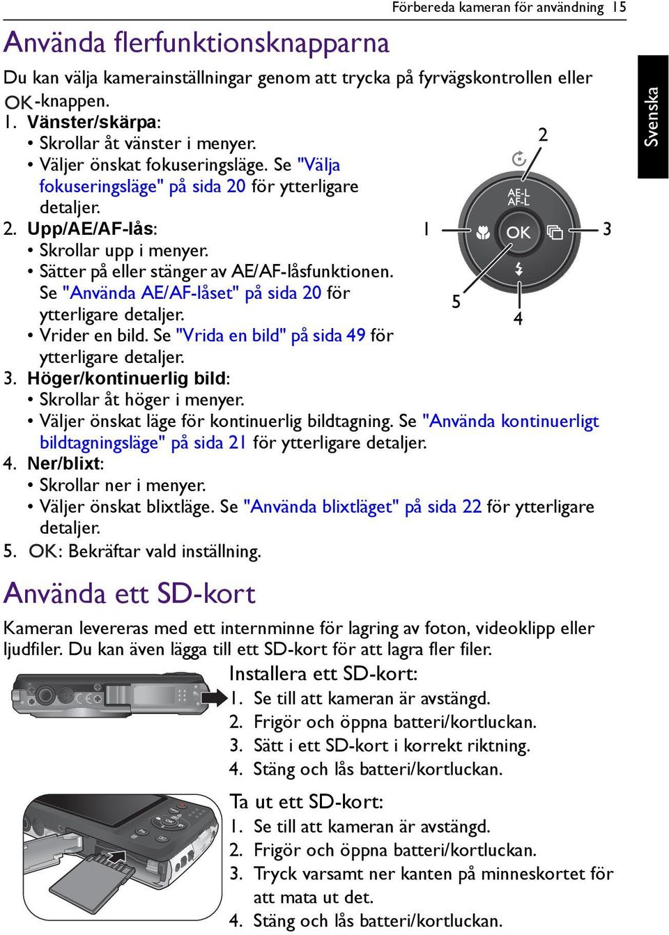 Se "Använda AE/AF-låset" på sida 20 för ytterligare detaljer. Vrider en bild. Se "Vrida en bild" på sida 49 för ytterligare detaljer. 3. Höger/kontinuerlig bild: Skrollar åt höger i menyer.