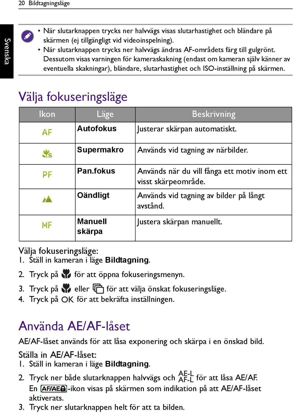 Dessutom visas varningen för kameraskakning (endast om kameran själv känner av eventuella skakningar), bländare, slutarhastighet och ISO-inställning på skärmen.