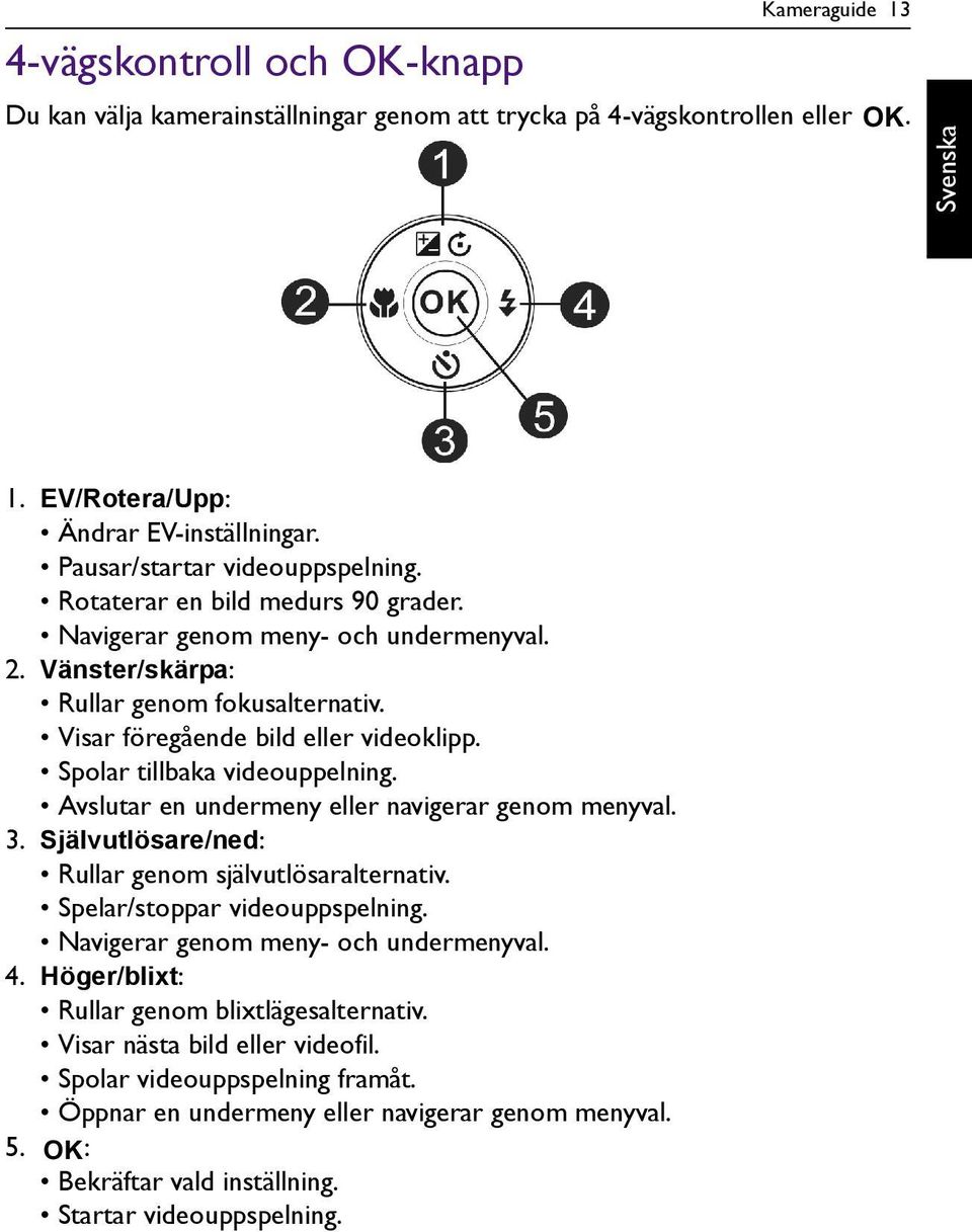 Avslutar en undermeny eller navigerar genom menyval. 3. Självutlösare/ned: Rullar genom självutlösaralternativ. Spelar/stoppar videouppspelning. Navigerar genom meny- och undermenyval. 4.