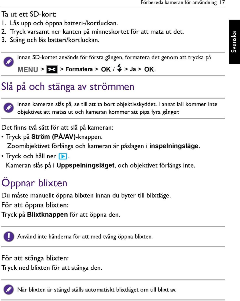 Zoomibjektivet förlängs och kameran är påslagen i inspelningsläge. Tryck och håll ner. Kameran slås på i Uppspelningsläget, och objektivet förlängs inte. Öppnar blixten > > Formatera > OK / > Ja > OK.