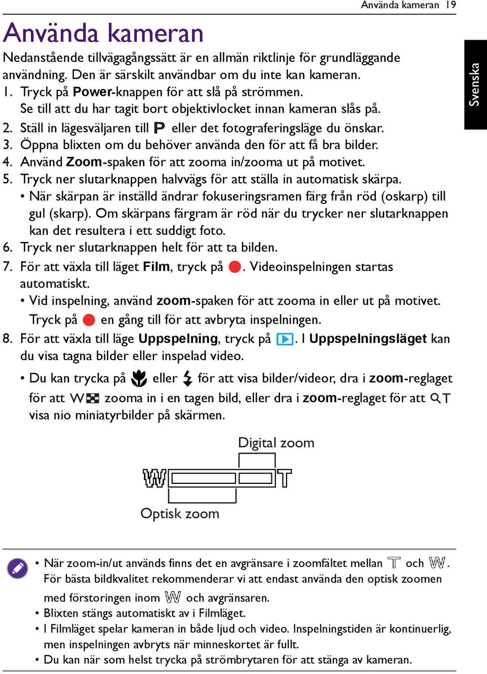 Öppna blixten om du behöver använda den för att få bra bilder. 4. Använd Zoom-spaken för att zooma in/zooma ut på motivet. 5. Tryck ner slutarknappen halvvägs för att ställa in automatisk skärpa.