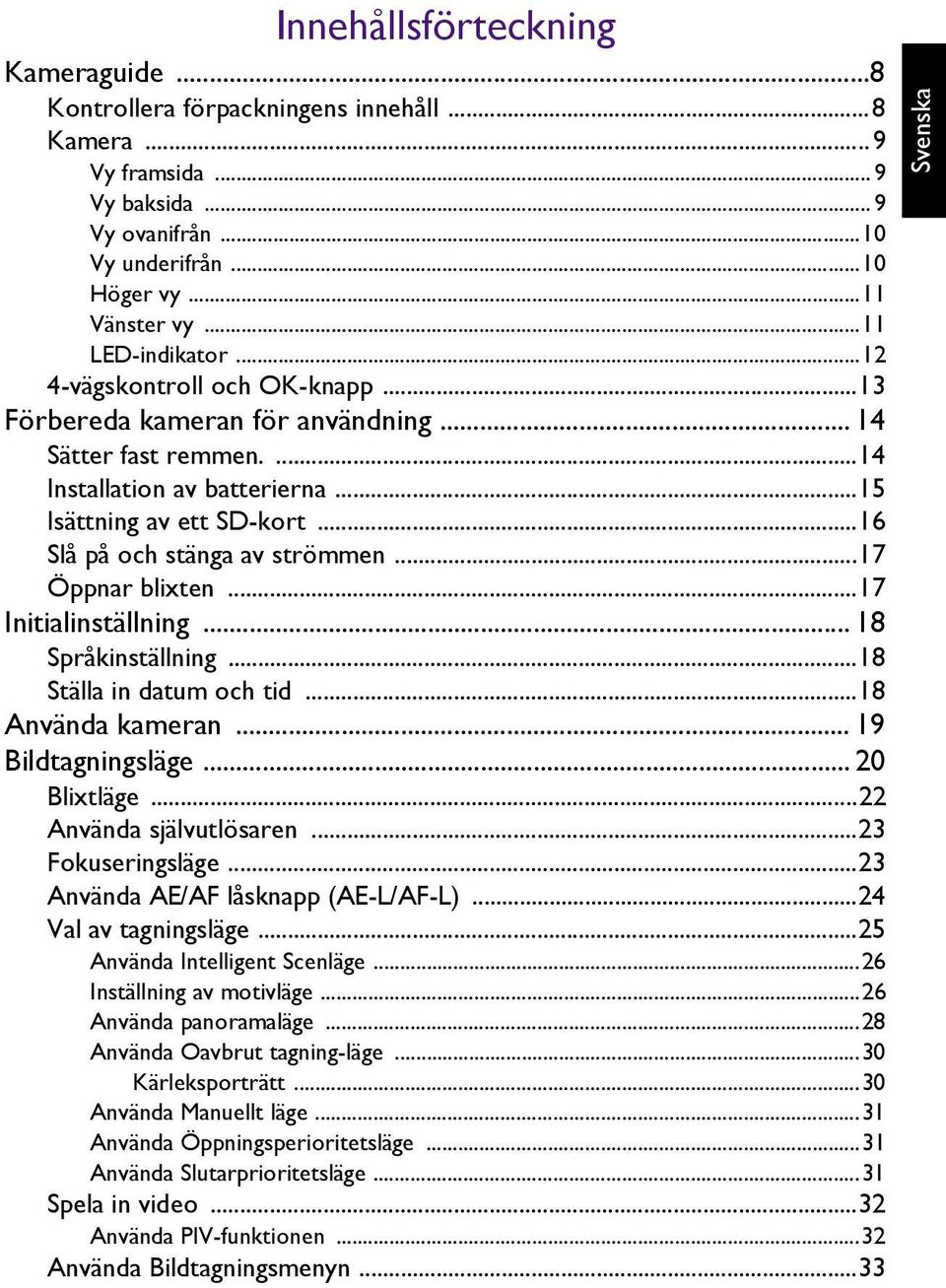 ..17 Öppnar blixten...17 Initialinställning... 18 Språkinställning...18 Ställa in datum och tid...18 Använda kameran... 19 Bildtagningsläge... 20 Blixtläge...22 Använda självutlösaren.