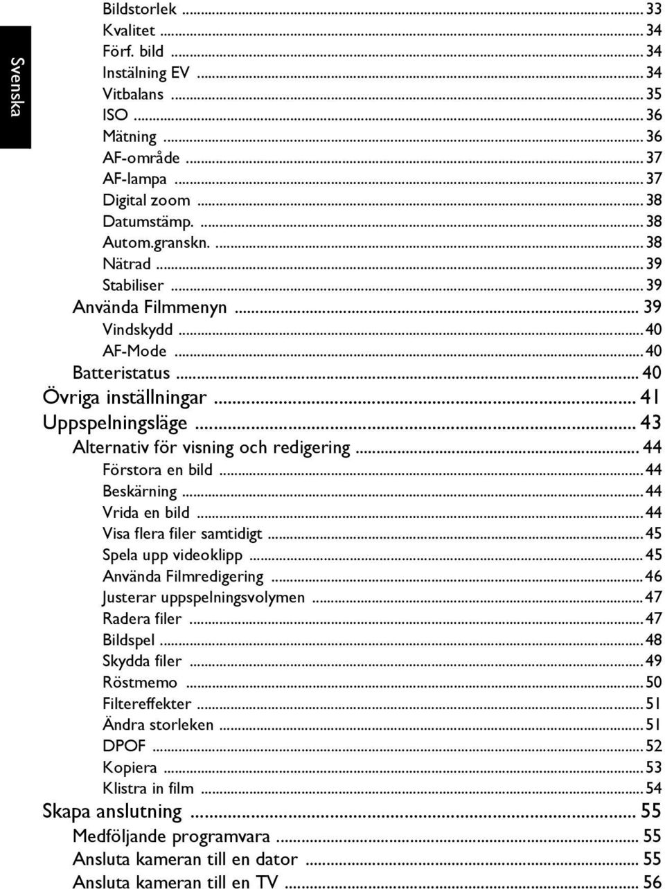 .. 44 Förstora en bild...44 Beskärning...44 Vrida en bild...44 Visa flera filer samtidigt...45 Spela upp videoklipp... 45 Använda Filmredigering...46 Justerar uppspelningsvolymen...47 Radera filer.