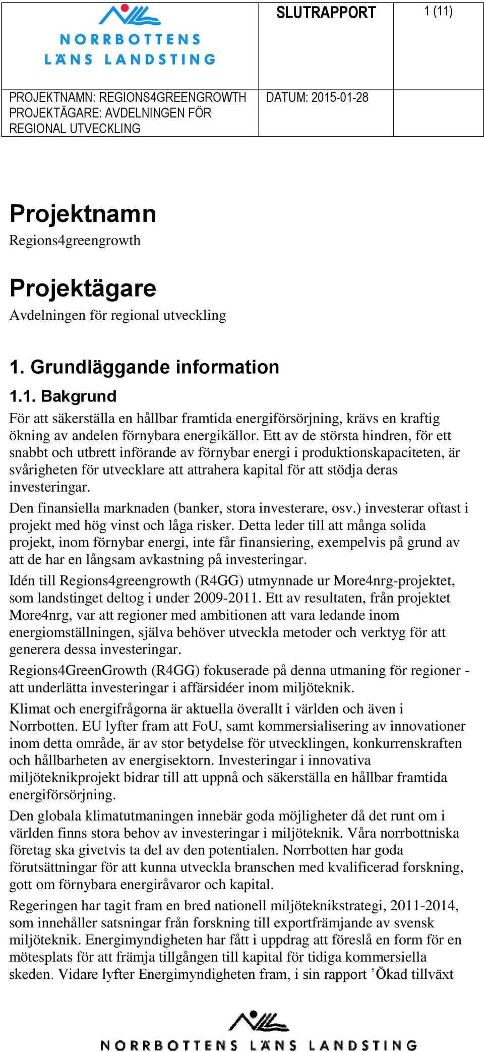 Den finansiella marknaden (banker, stora investerare, osv.) investerar oftast i projekt med hög vinst och låga risker.