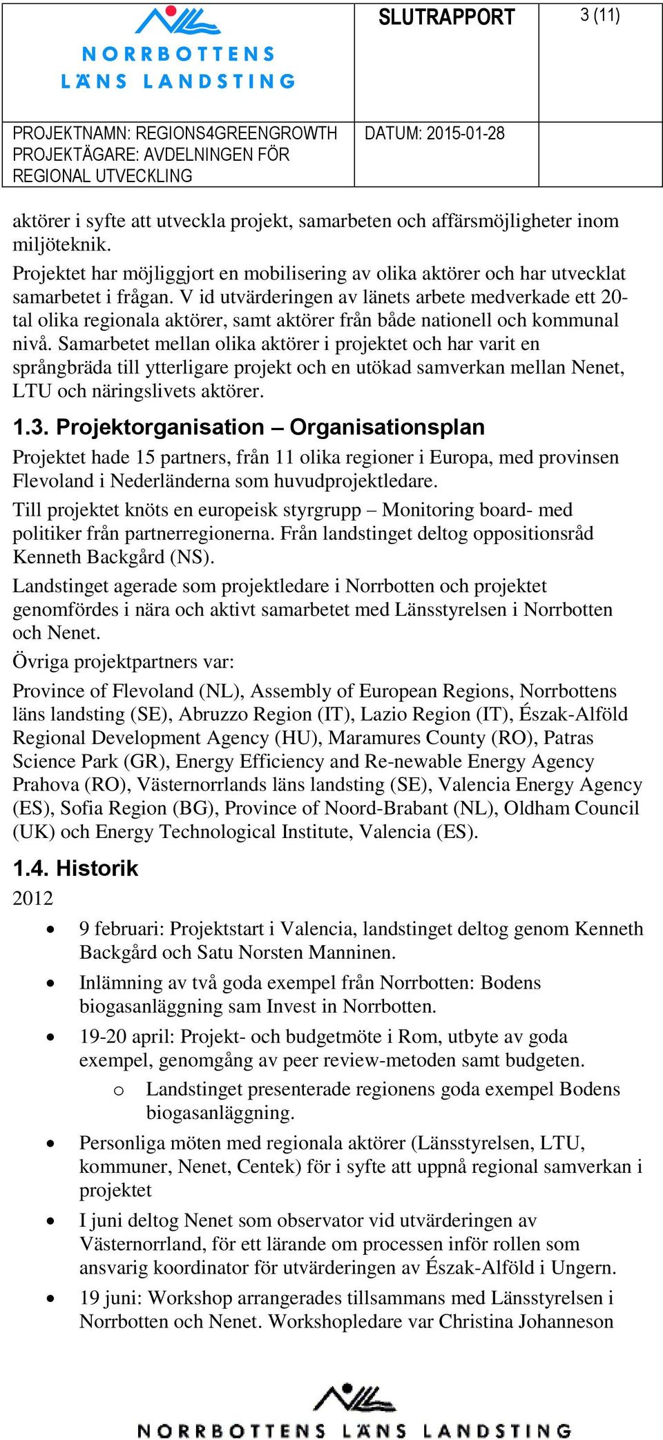 V id utvärderingen av länets arbete medverkade ett 20- tal olika regionala aktörer, samt aktörer från både nationell och kommunal nivå.