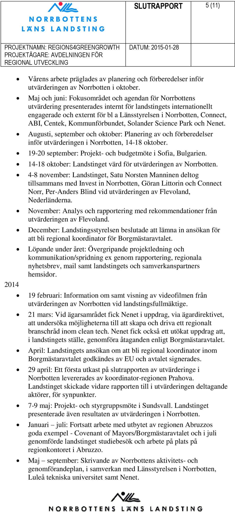 Centek, Kommunförbundet, Solander Science Park och Nenet. Augusti, september och oktober: Planering av och förberedelser inför utvärderingen i Norrbotten, 14-18 oktober.