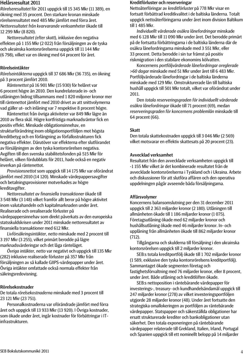 Nettoresultatet (efter skatt), inklusive den negativa effekten på 1 155 Mkr (2 022) från försäljningen av de tyska och ukrainska kontorsrörelserna uppgick till 11 144 Mkr (6 798), vilket var en