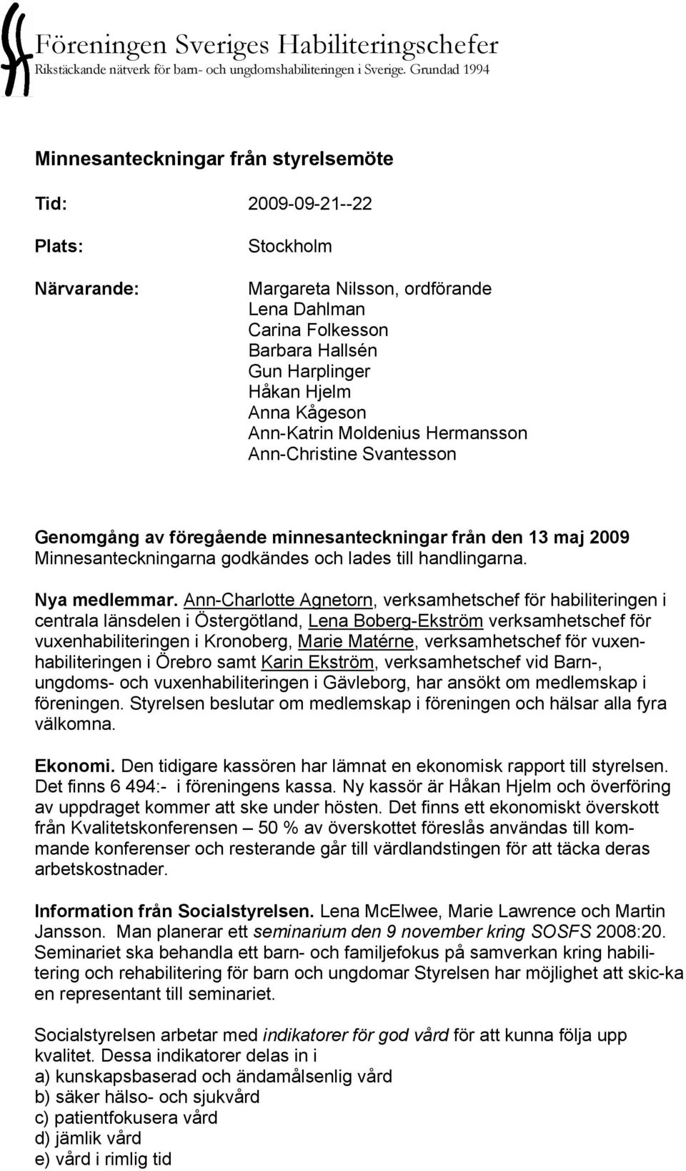 Hjelm Anna Kågeson Ann-Katrin Moldenius Hermansson Ann-Christine Svantesson Genomgång av föregående minnesanteckningar från den 13 maj 2009 Minnesanteckningarna godkändes och lades till handlingarna.