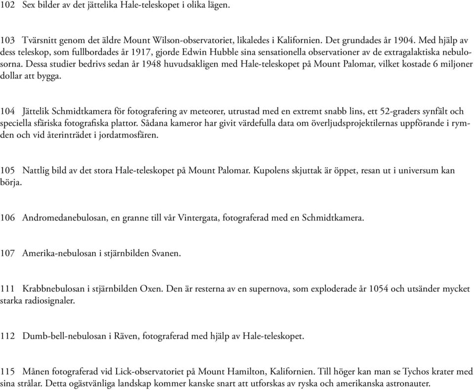 Dessa studier bedrivs sedan år 1948 huvudsakligen med Hale-teleskopet på Mount Palomar, vilket kostade 6 miljoner dollar att bygga.