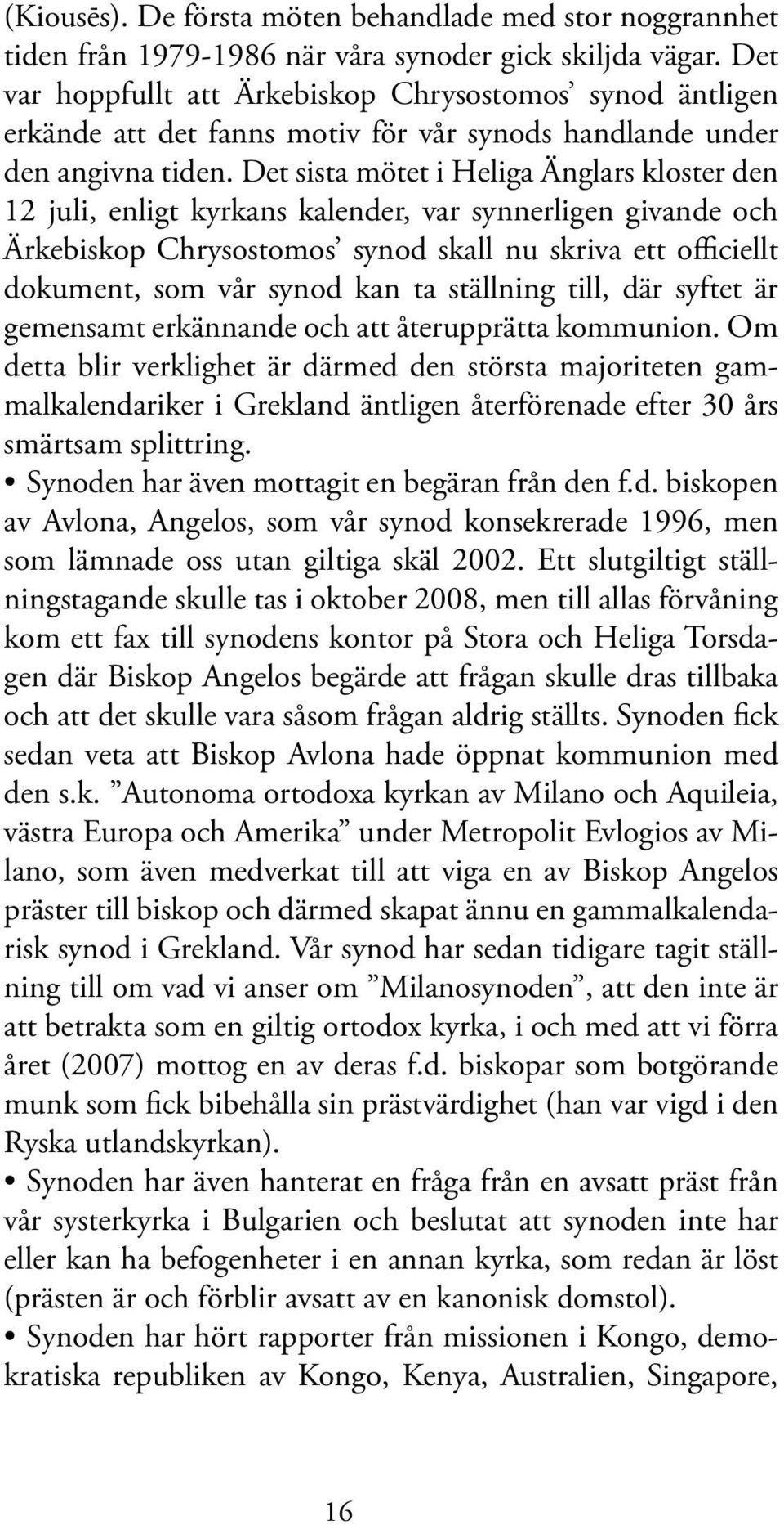 Det sista mötet i Heliga Änglars kloster den 12 juli, enligt kyrkans kalender, var synnerligen givande och Ärkebiskop Chrysostomos synod skall nu skriva ett officiellt dokument, som vår synod kan ta