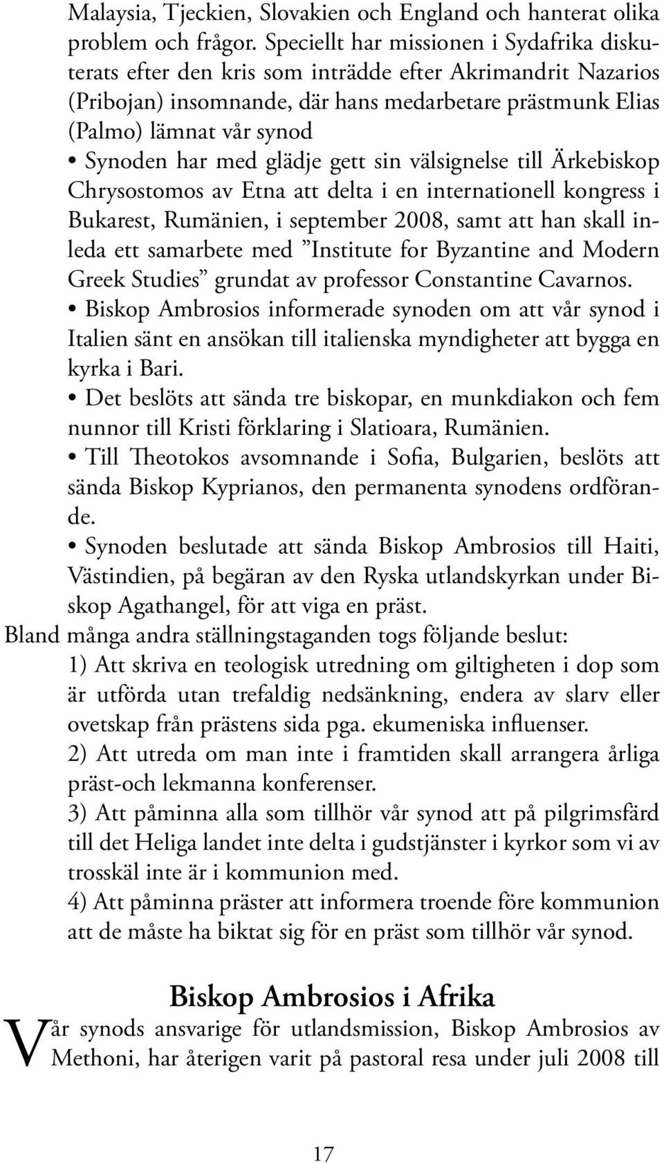 med glädje gett sin välsignelse till Ärkebiskop Chrysostomos av Etna att delta i en internationell kongress i Bukarest, Rumänien, i september 2008, samt att han skall inleda ett samarbete med