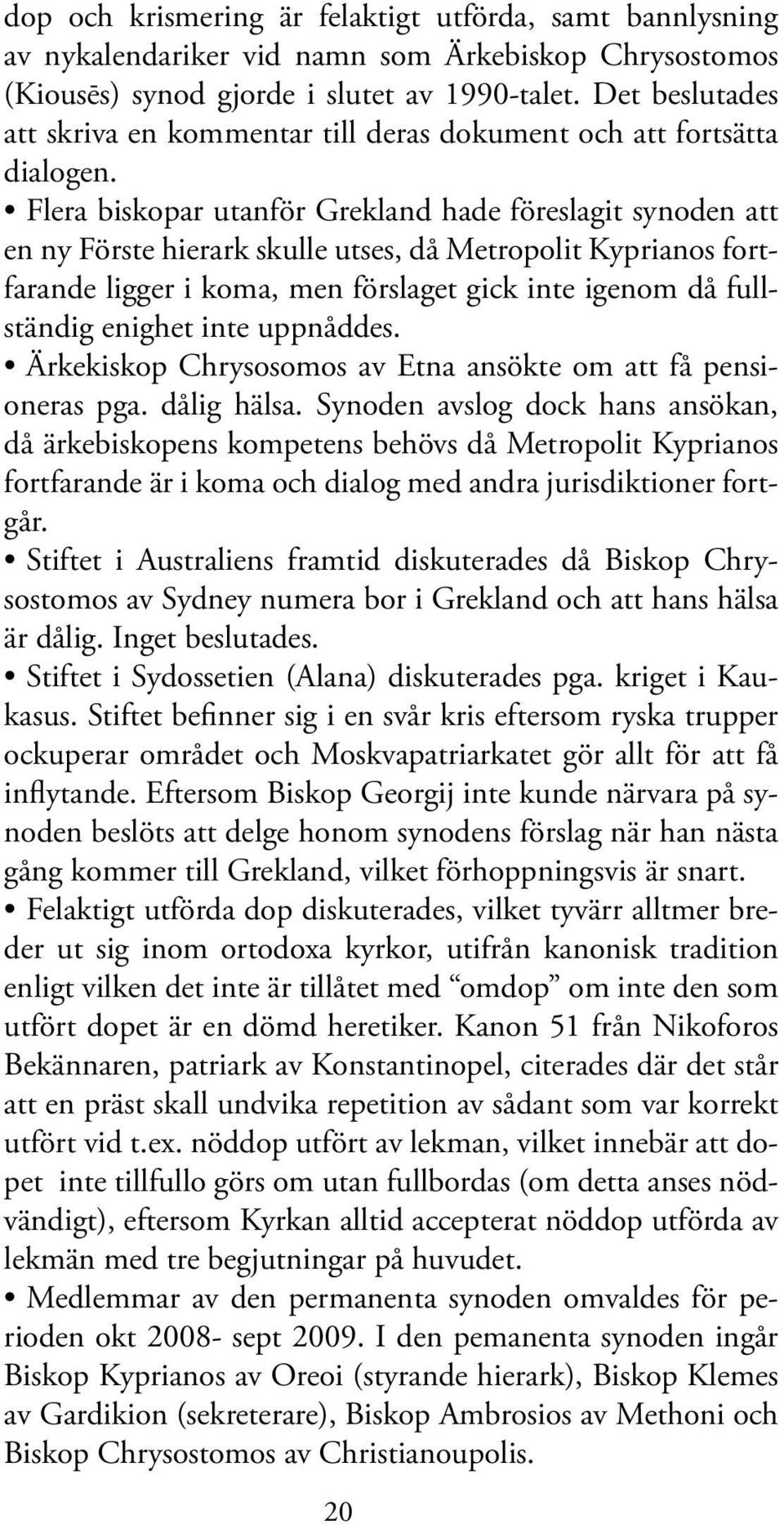 Flera biskopar utanför Grekland hade föreslagit synoden att en ny Förste hierark skulle utses, då Metropolit Kyprianos fortfarande ligger i koma, men förslaget gick inte igenom då fullständig enighet