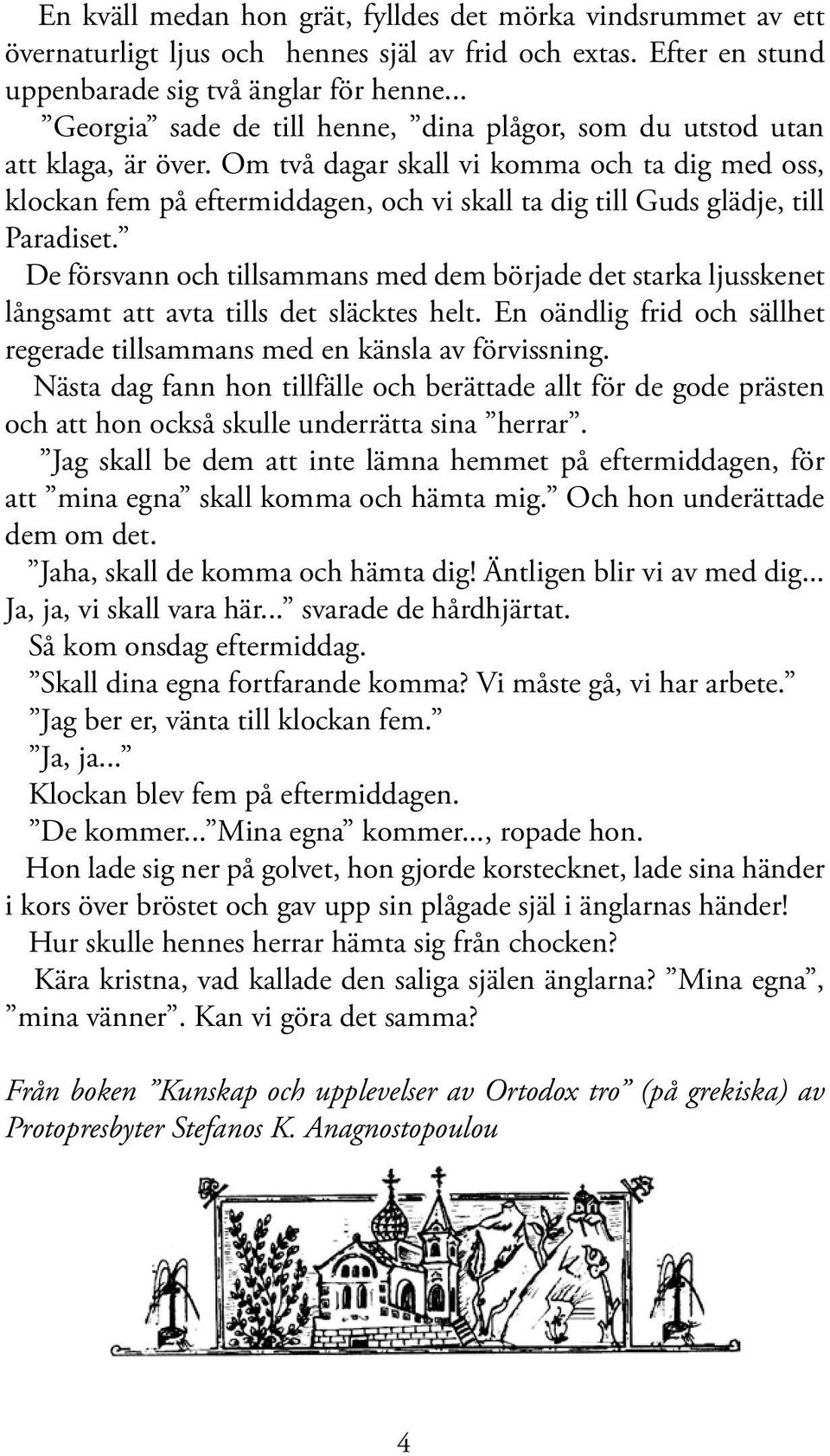 Om två dagar skall vi komma och ta dig med oss, klockan fem på eftermiddagen, och vi skall ta dig till Guds glädje, till Paradiset.