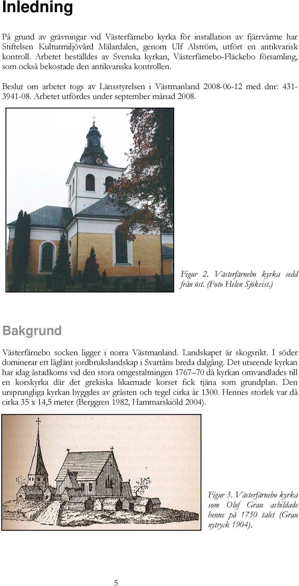 Beslut om arbetet togs av Länsstyrelsen i Västmanland 2008-06-12 med dnr: 431-3941-08. Arbetet utfördes under september månad 2008. Figur 2. Västerfärnebo kyrka sedd från öst. (Foto Helen Sjökvist.