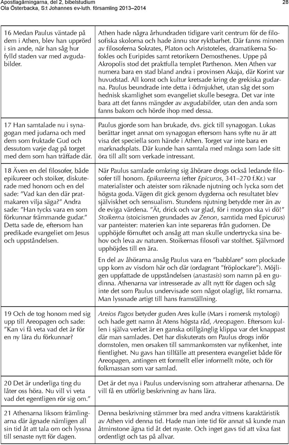 18 Även en del filosofer, både epikureer och stoiker, diskuterade med honom och en del sade: Vad kan den där pratmakaren vilja säga? Andra sade: Han tycks vara en som förkunnar främmande gudar.