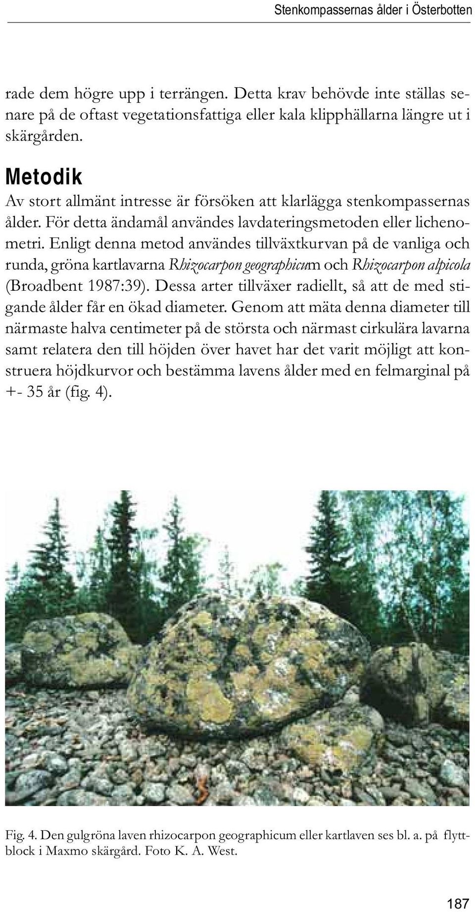 Enligt denna metod användes tillväxtkurvan på de vanliga och runda, gröna kartlavarna Rhizocarpon geographicum och Rhizocarpon alpicola (Broadbent 1987:39).