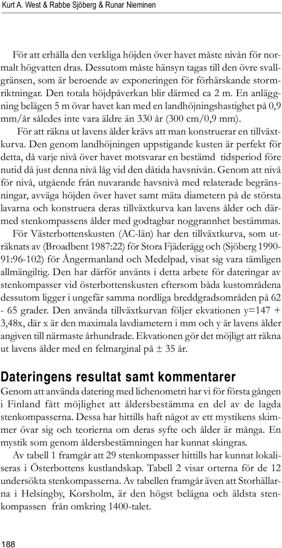 En anläggning belägen 5 m övar havet kan med en landhöjningshastighet på 0,9 mm/år således inte vara äldre än 330 år (300 cm/0,9 mm).