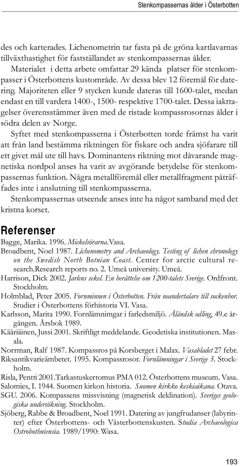 Majoriteten eller 9 stycken kunde dateras till 1600-talet, medan endast en till vardera 1400-, 1500- respektive 1700-talet.