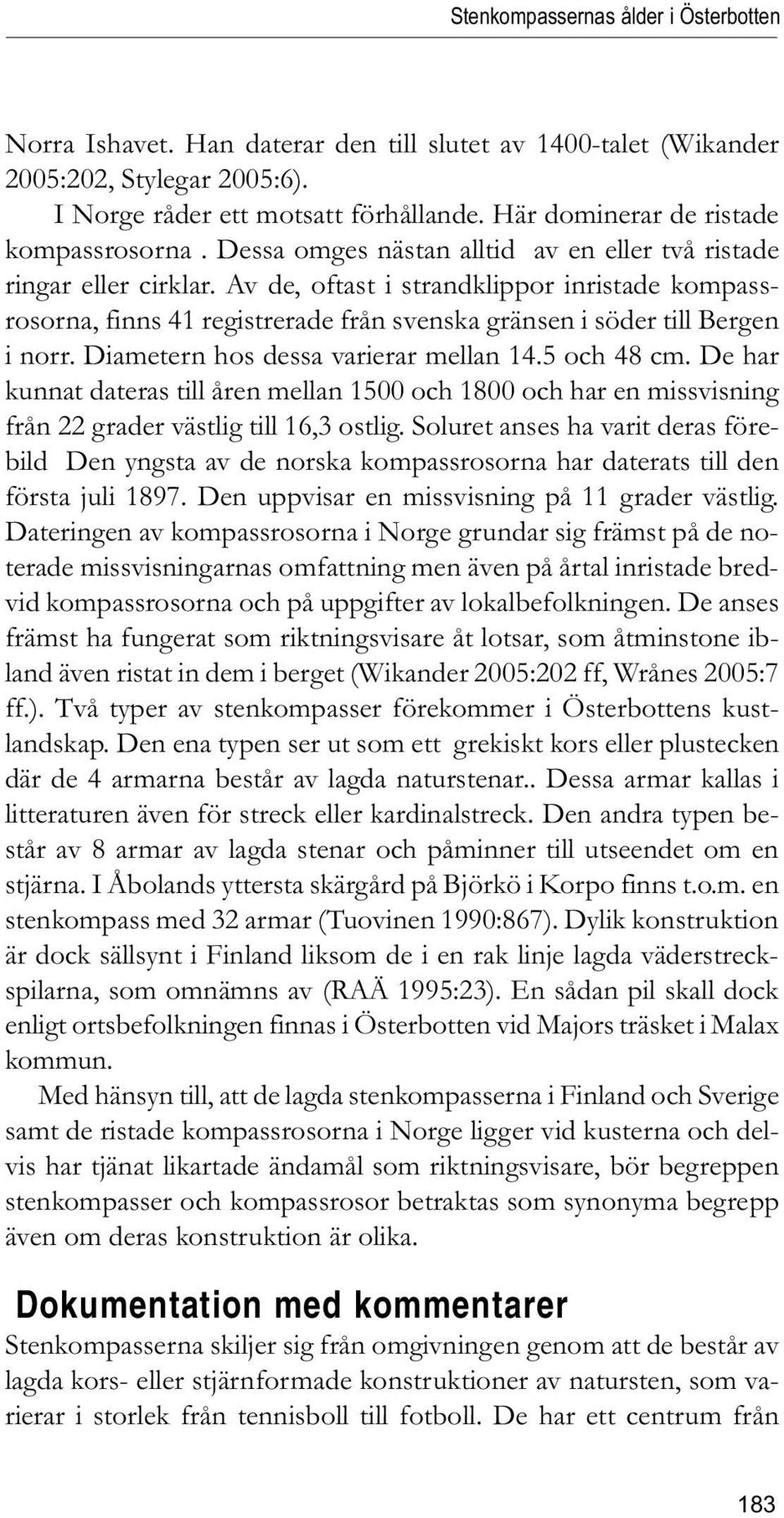 Av de, oftast i strandklippor inristade kompassrosorna, finns 41 registrerade från svenska gränsen i söder till Bergen i norr. Diametern hos dessa varierar mellan 14.5 och 48 cm.