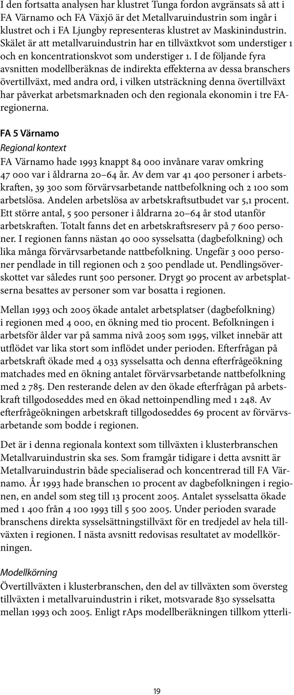 I de följande fyra avsnitten modellberäknas de indirekta effekterna av dessa branschers övertillväxt, med andra ord, i vilken utsträckning denna övertillväxt har påverkat arbetsmarknaden och den