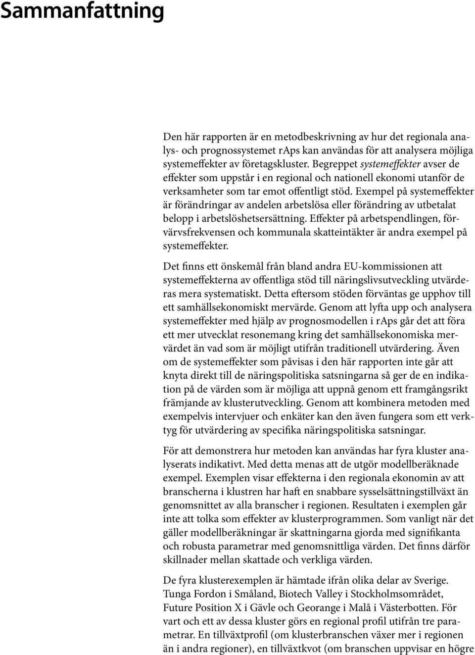 Exempel på systemeffekter är förändringar av andelen arbetslösa eller förändring av utbetalat belopp i arbetslöshetsersättning.