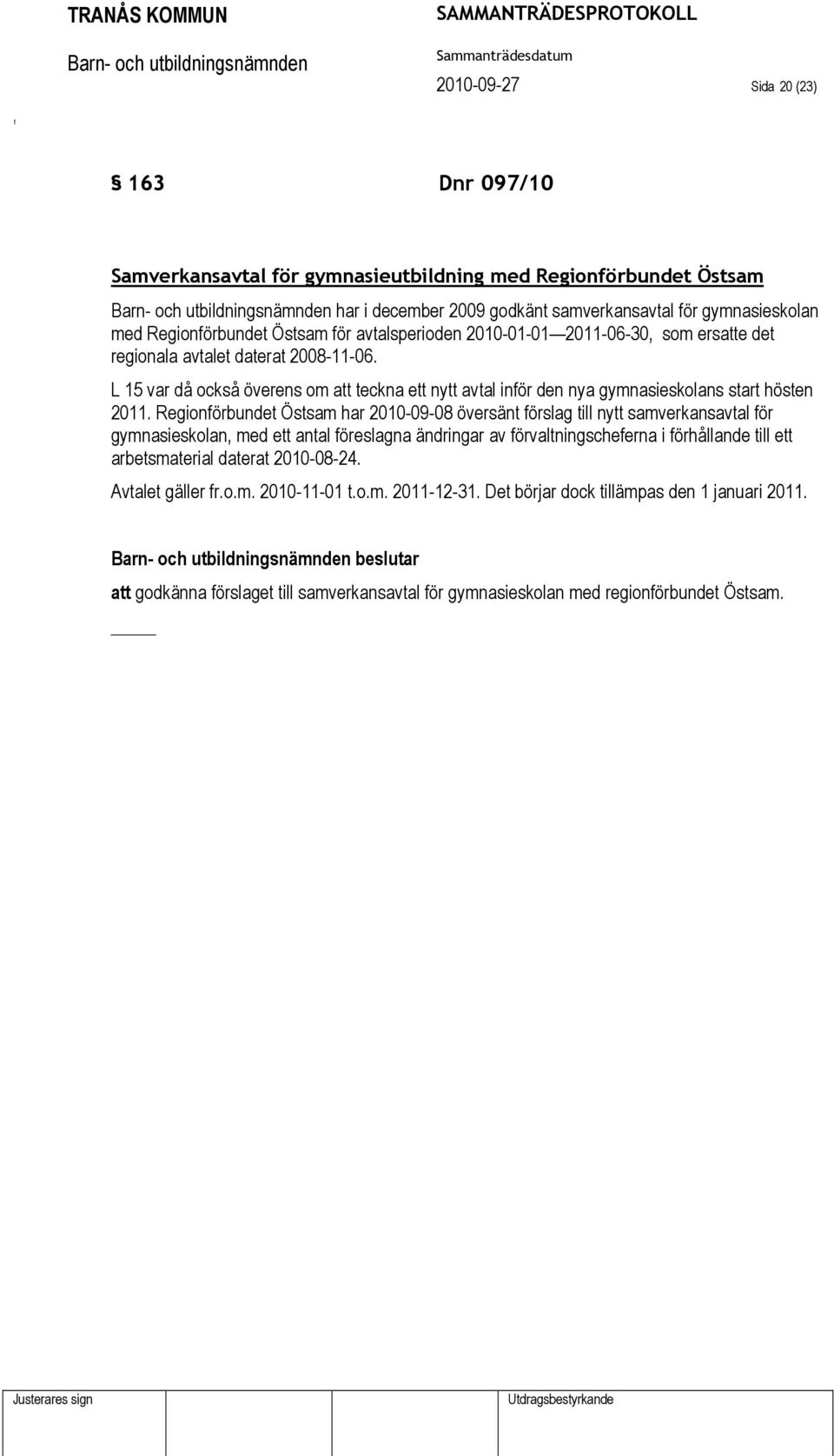 Regionörbundet Östsam har 2010-09-08 översänt örslag till nytt samverkansavtal ör gymnasieskolan, med ett antal öreslagna ändringar av örvaltningscheerna i örhållande till ett arbetsmaterial daterat