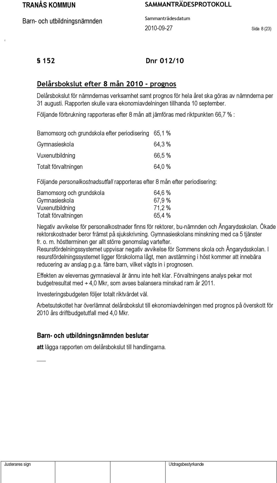 Följande örbrukning rapporteras eter 8 mån att jämöras med riktpunkten 66,7 % : Barnomsorg och grundskola eter periodisering 65,1 % Gymnasieskola 64,3 % Vuxenutbildning 66,5 % Totalt örvaltningen