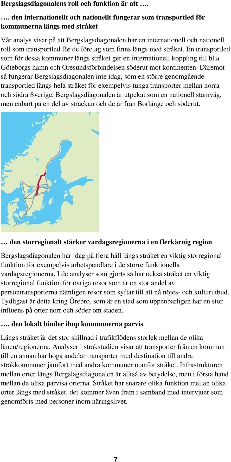 för de företag som finns längs med stråket. En transportled som för dessa kommuner längs stråket ger en internationell koppling till bl.a. Göteborgs hamn och Öresundsförbindelsen söderut mot kontinenten.