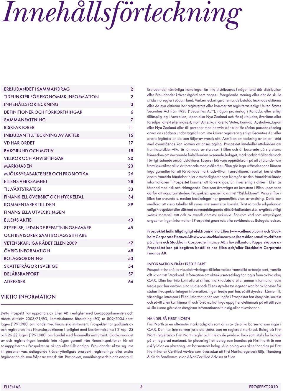 nyckeltal 34 Kommentarer till den 39 finansiella utvecklingen Ellens aktie 43 Styrelse, ledande befattningshavare 45 och revisorer samt bolagsstiftare Vetenskapliga Rådet Ellen 2009 47 Övrig