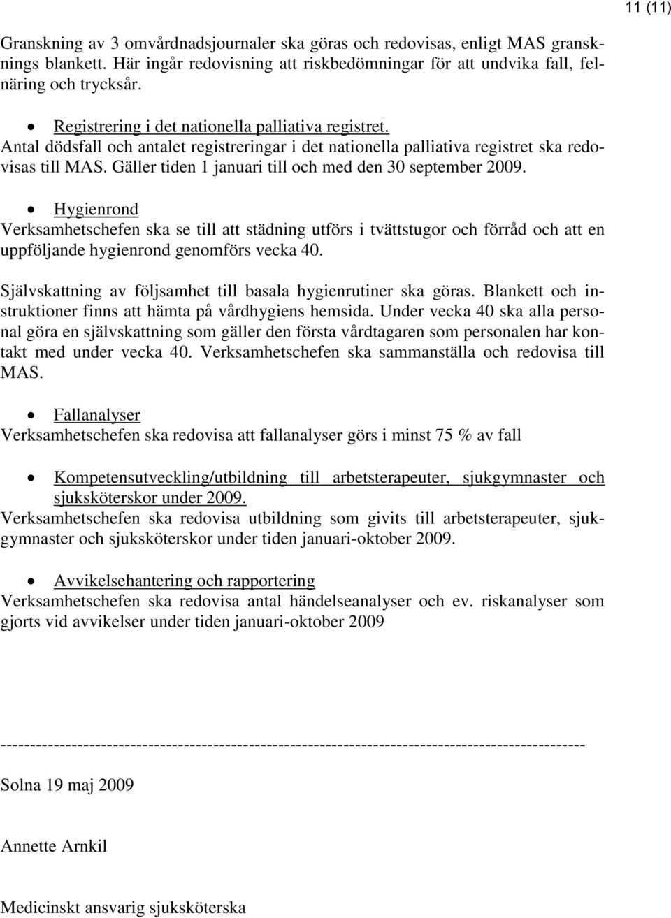 Gäller tiden 1 januari till och med den 30 september 2009. Hygienrond Verksamhetschefen ska se till att städning utförs i tvättstugor och förråd och att en uppföljande hygienrond genomförs vecka 40.