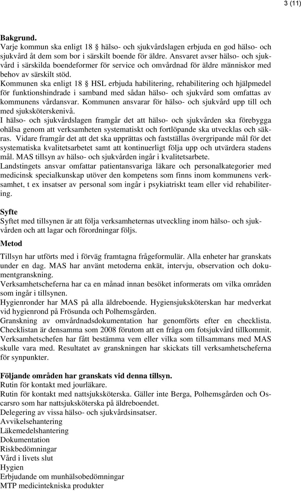 Kommunen ska enligt 18 HSL erbjuda habilitering, rehabilitering och hjälpmedel för funktionshindrade i samband med sådan hälso- och sjukvård som omfattas av kommunens vårdansvar.