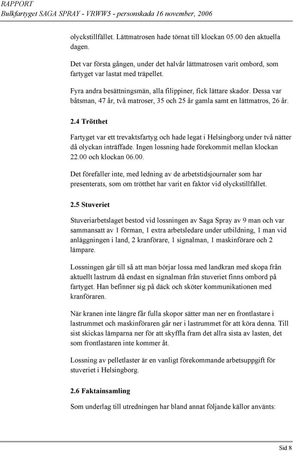 år gamla samt en lättmatros, 26 år. 2.4 Trötthet Fartyget var ett trevaktsfartyg och hade legat i Helsingborg under två nätter då olyckan inträffade. Ingen lossning hade förekommit mellan klockan 22.