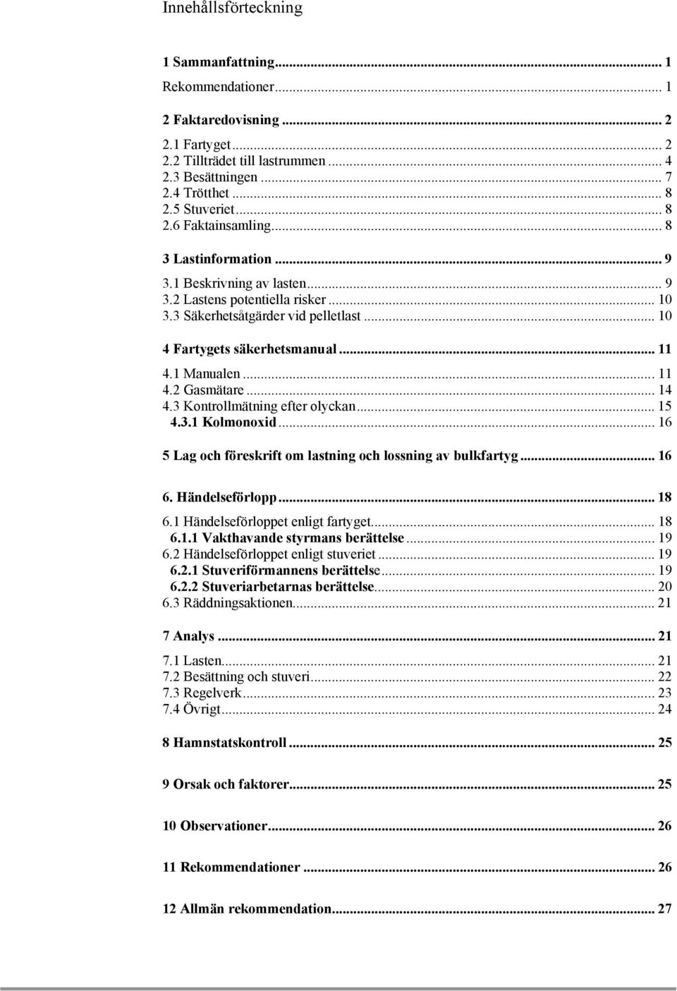 1 Manualen...11 4.2 Gasmätare...14 4.3 Kontrollmätning efter olyckan... 15 4.3.1 Kolmonoxid... 16 5 Lag och föreskrift om lastning och lossning av bulkfartyg... 16 6. Händelseförlopp... 18 6.