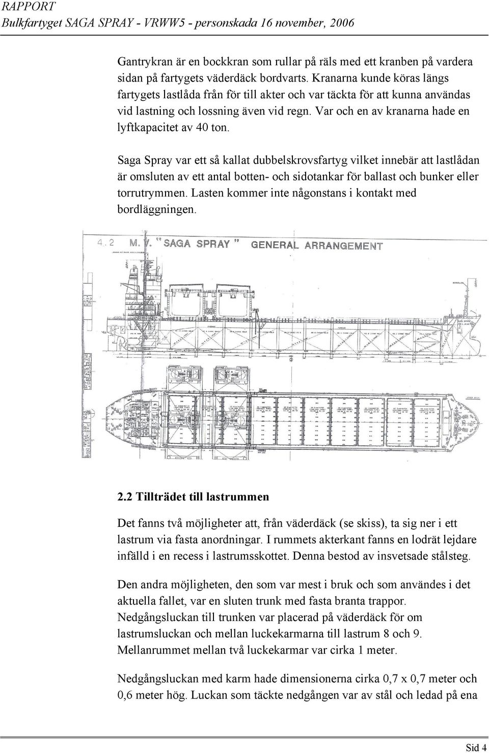 Saga Spray var ett så kallat dubbelskrovsfartyg vilket innebär att lastlådan är omsluten av ett antal botten- och sidotankar för ballast och bunker eller torrutrymmen.