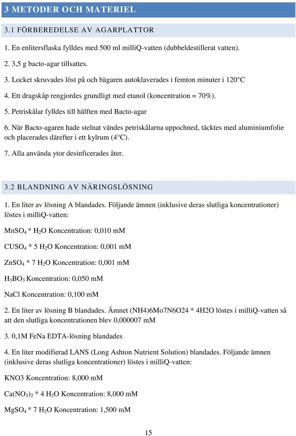 När Bacto-agaren hade stelnat vändes petriskålarna uppochned, täcktes med aluminiumfolie och placerades därefter i ett kylrum (4 C). 7. Alla använda ytor desinficerades åter. 3.