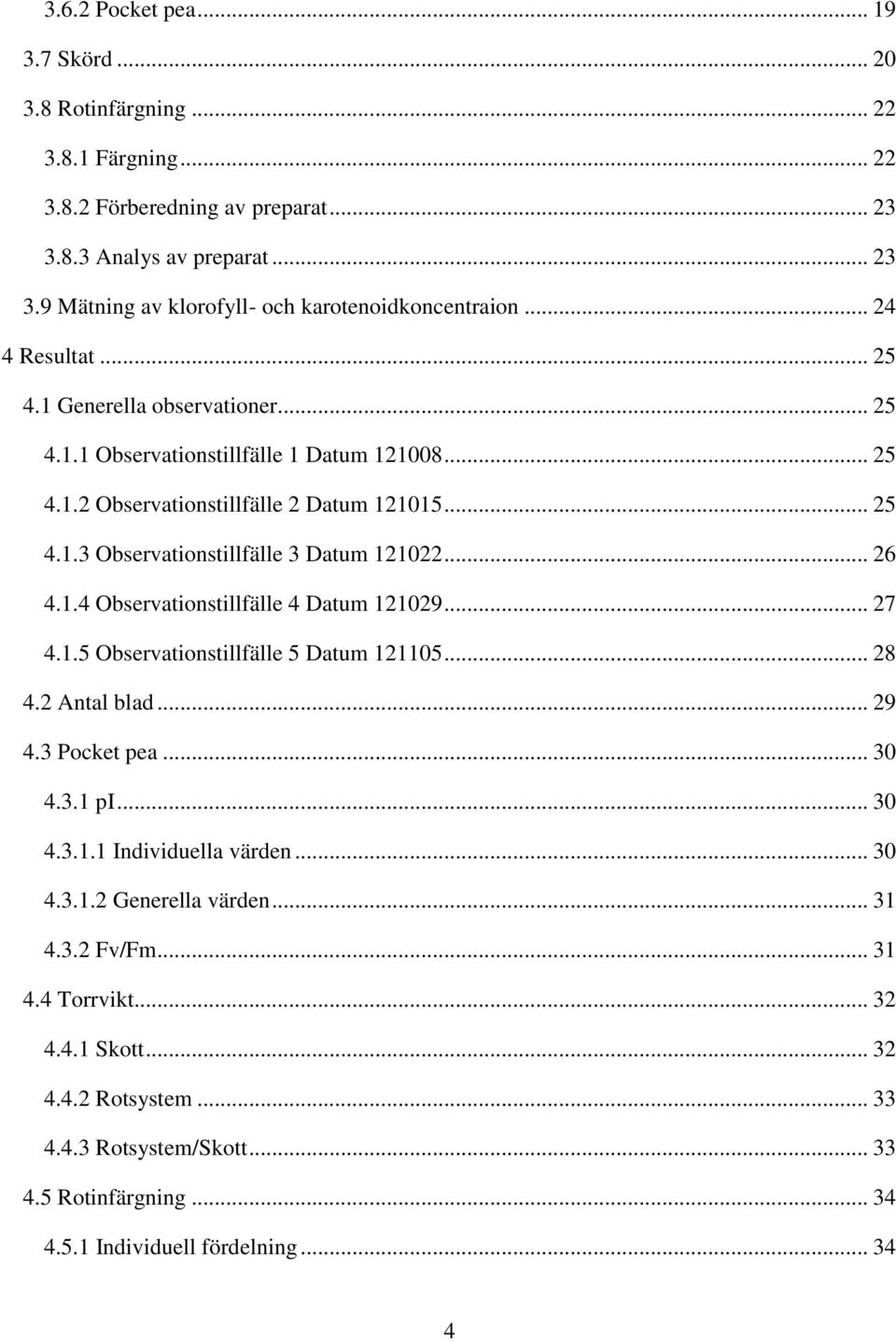 .. 26 4.1.4 Observationstillfälle 4 Datum 121029... 27 4.1.5 Observationstillfälle 5 Datum 121105... 28 4.2 Antal blad... 29 4.3 Pocket pea... 30 4.3.1 pi... 30 4.3.1.1 Individuella värden... 30 4.3.1.2 Generella värden.