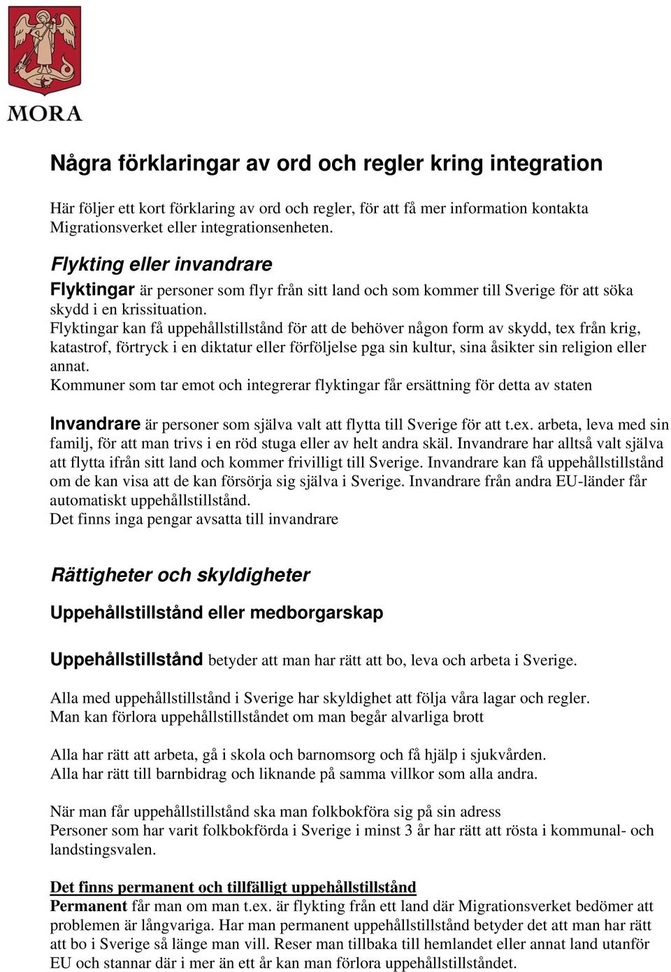 Flyktingar kan få uppehållstillstånd för att de behöver någon form av skydd, tex från krig, katastrof, förtryck i en diktatur eller förföljelse pga sin kultur, sina åsikter sin religion eller annat.