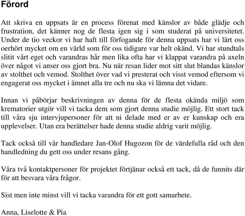 Vi har stundtals slitit vårt eget och varandras hår men lika ofta har vi klappat varandra på axeln över något vi anser oss gjort bra.