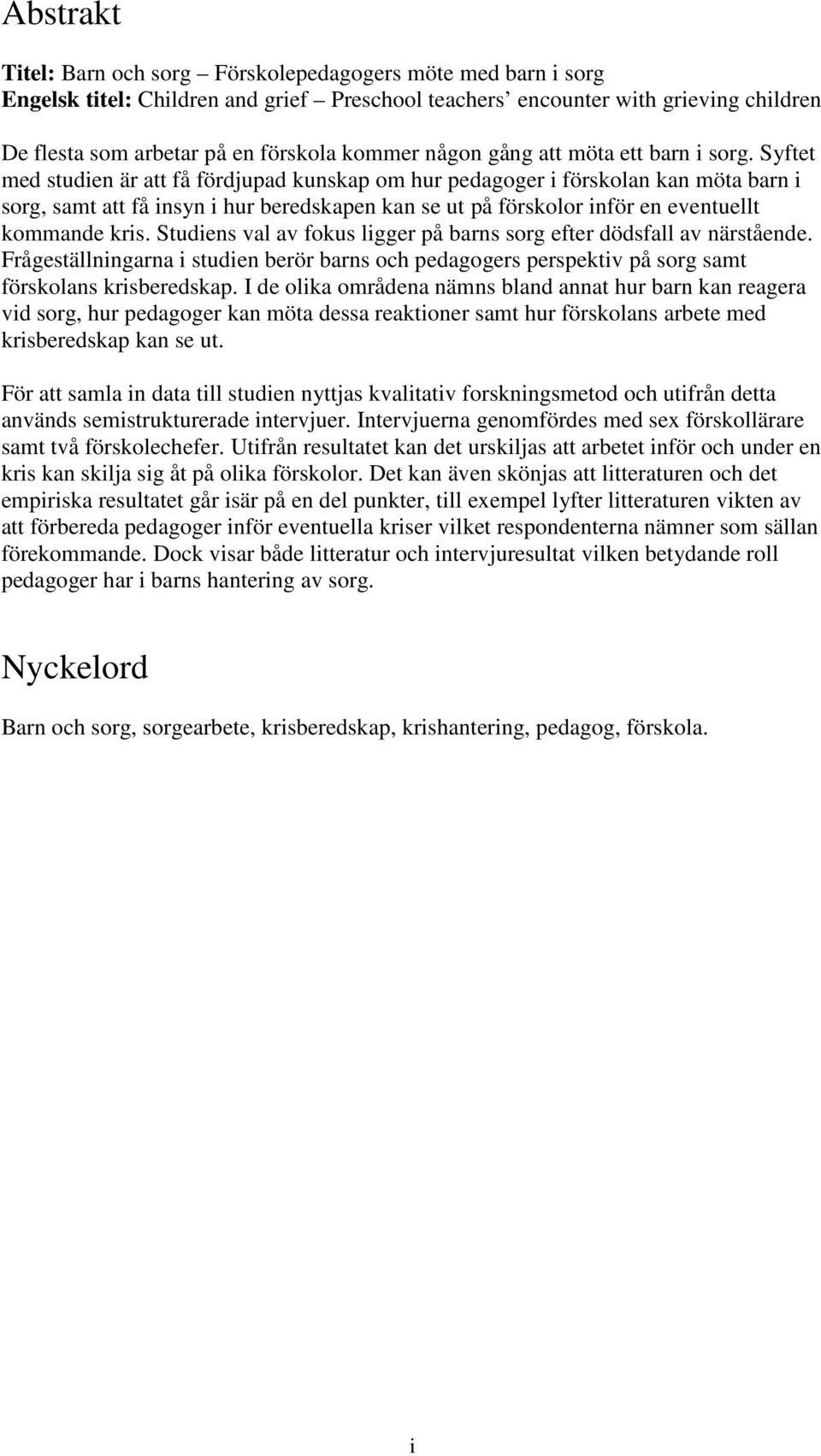 Syftet med studien är att få fördjupad kunskap om hur pedagoger i förskolan kan möta barn i sorg, samt att få insyn i hur beredskapen kan se ut på förskolor inför en eventuellt kommande kris.