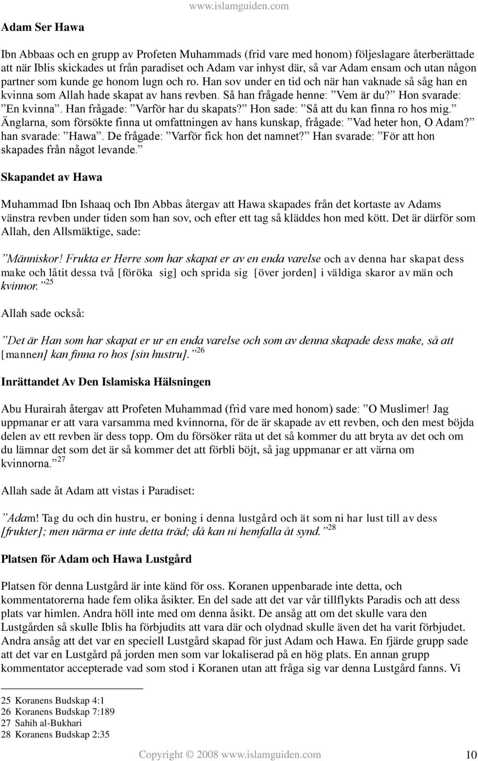 Hon svarade: En kvinna. Han frågade: Varför har du skapats? Hon sade: Så att du kan finna ro hos mig. Änglarna, som försökte finna ut omfattningen av hans kunskap, frågade: Vad heter hon, O Adam?