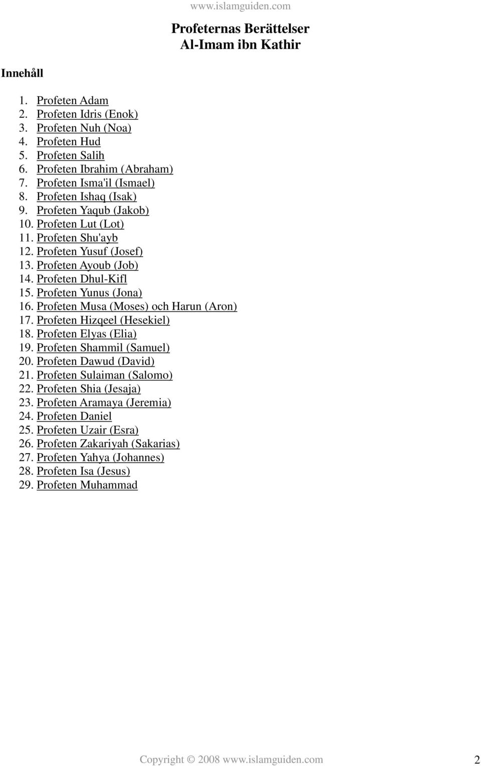 Profeten Yunus (Jona) 16. Profeten Musa (Moses) och Harun (Aron) 17. Profeten Hizqeel (Hesekiel) 18. Profeten Elyas (Elia) 19. Profeten Shammil (Samuel) 20. Profeten Dawud (David) 21.